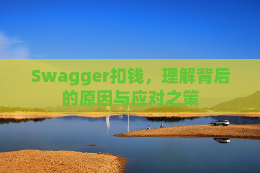 Swagger扣钱，理解背后的原因与应对之策